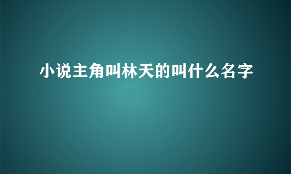 小说主角叫林天的叫什么名字