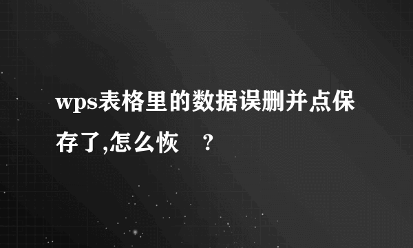 wps表格里的数据误删并点保存了,怎么恢復?