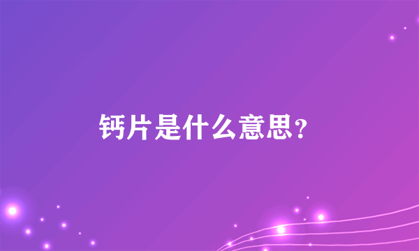 钙片是什么意思？