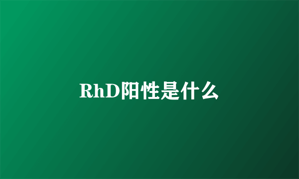 RhD阳性是什么