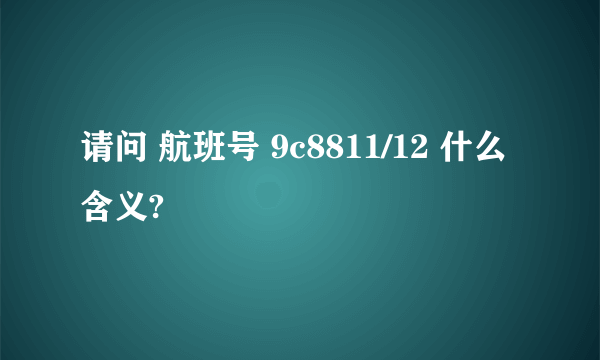 请问 航班号 9c8811/12 什么含义?