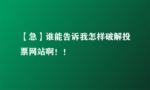 【急】谁能告诉我怎样破解投票网站啊！！