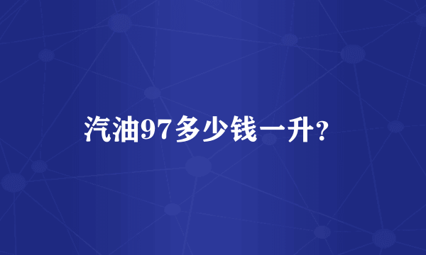 汽油97多少钱一升？