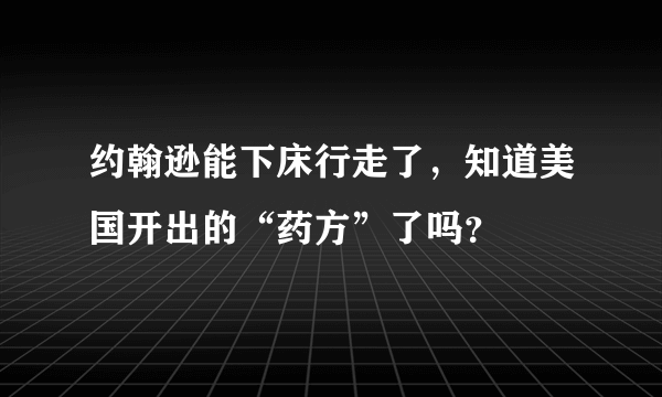 约翰逊能下床行走了，知道美国开出的“药方”了吗？