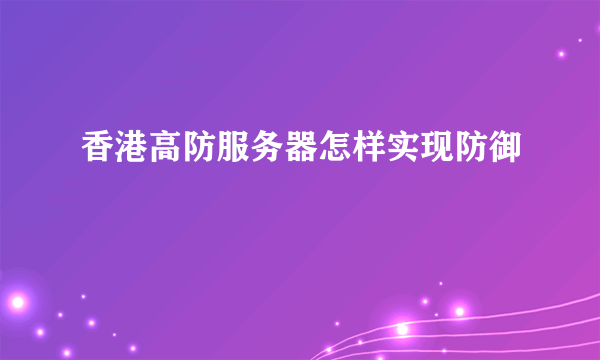 香港高防服务器怎样实现防御