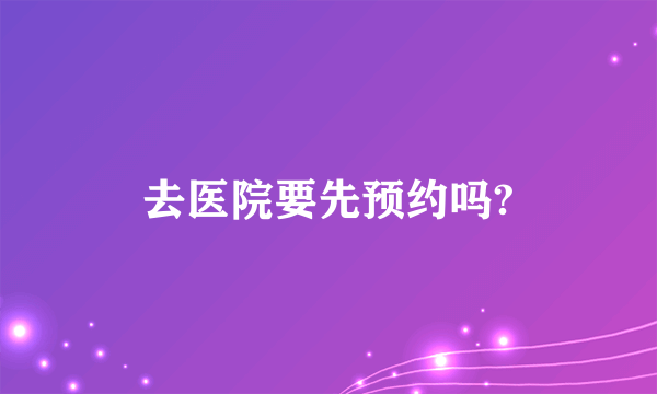 去医院要先预约吗?