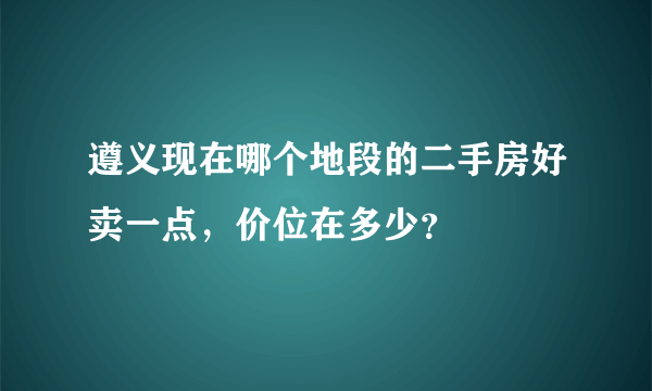 遵义现在哪个地段的二手房好卖一点，价位在多少？