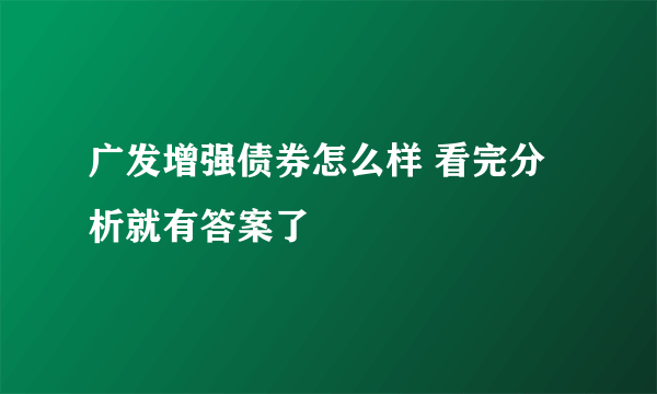 广发增强债券怎么样 看完分析就有答案了