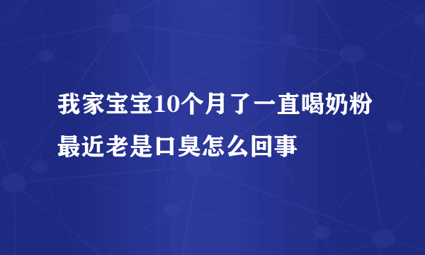 我家宝宝10个月了一直喝奶粉最近老是口臭怎么回事