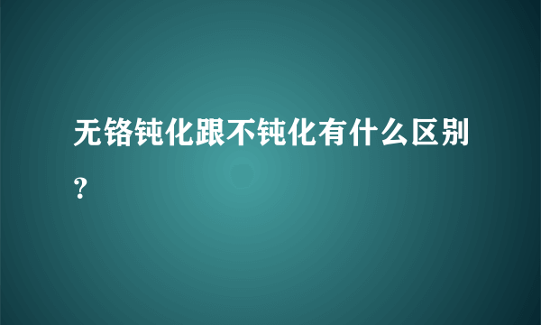 无铬钝化跟不钝化有什么区别？