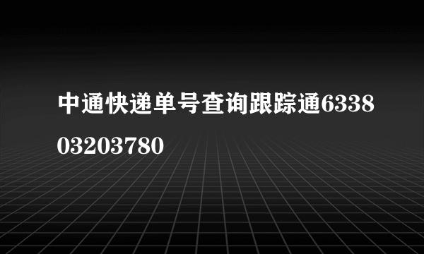 中通快递单号查询跟踪通633803203780