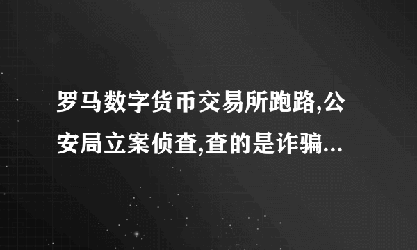 罗马数字货币交易所跑路,公安局立案侦查,查的是诈骗罪还是传销罪？