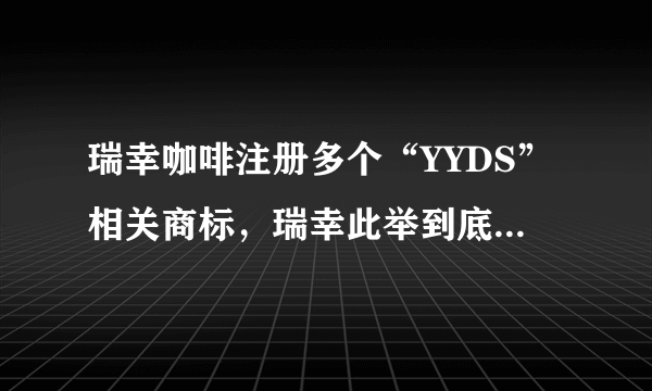 瑞幸咖啡注册多个“YYDS”相关商标，瑞幸此举到底有何深意？