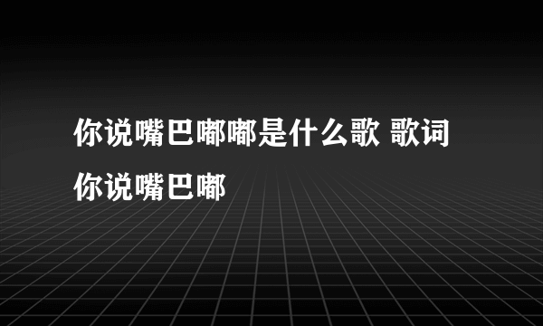 你说嘴巴嘟嘟是什么歌 歌词你说嘴巴嘟Ř