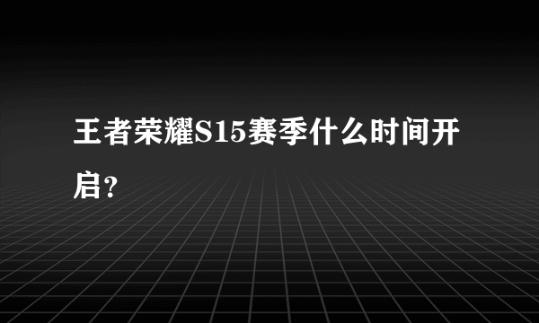 王者荣耀S15赛季什么时间开启？