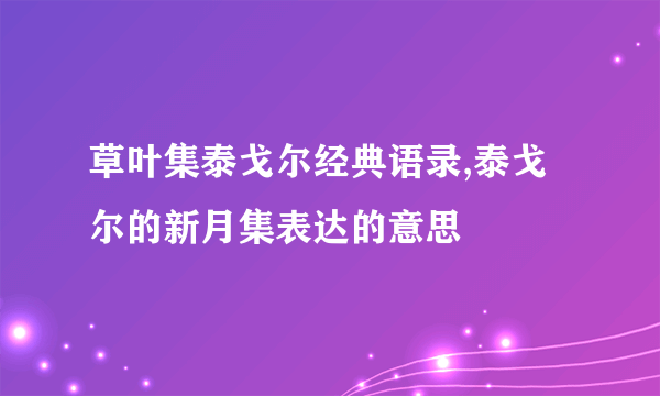 草叶集泰戈尔经典语录,泰戈尔的新月集表达的意思