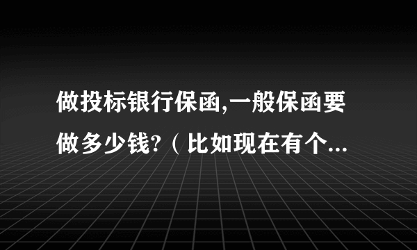 做投标银行保函,一般保函要做多少钱?（比如现在有个工程3000万，保证金要求是10万，保函怎么做？）