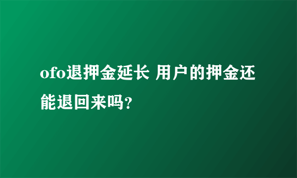 ofo退押金延长 用户的押金还能退回来吗？