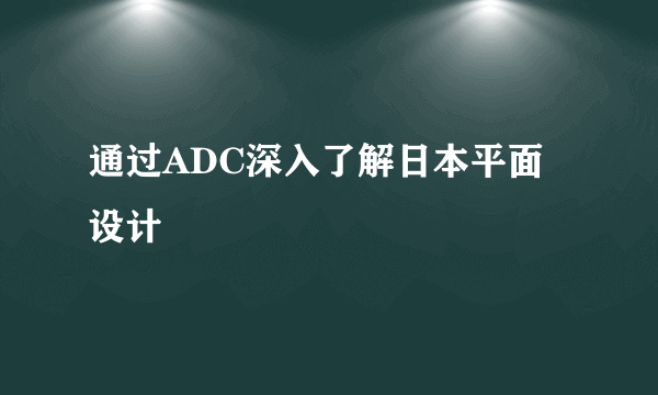 通过ADC深入了解日本平面设计