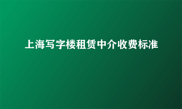 上海写字楼租赁中介收费标准