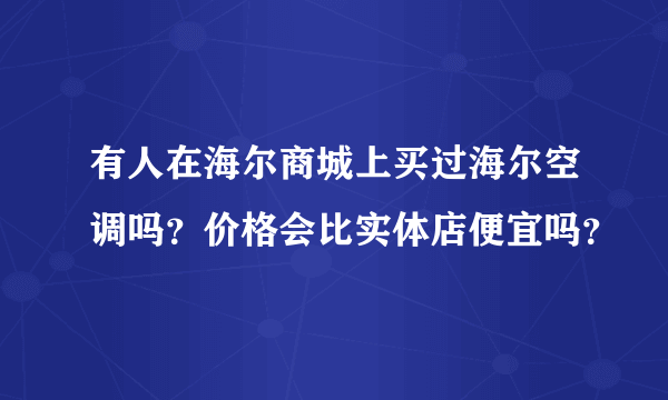 有人在海尔商城上买过海尔空调吗？价格会比实体店便宜吗？