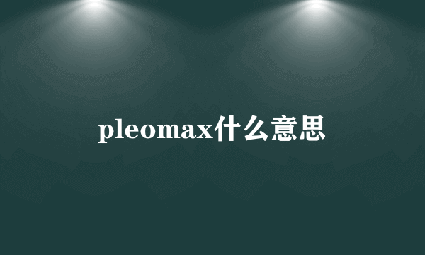 pleomax什么意思