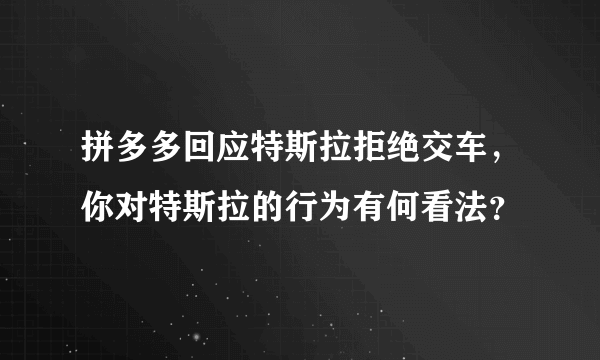 拼多多回应特斯拉拒绝交车，你对特斯拉的行为有何看法？