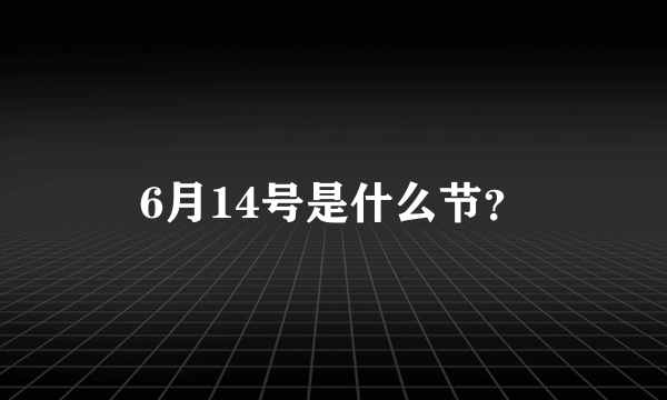 6月14号是什么节？