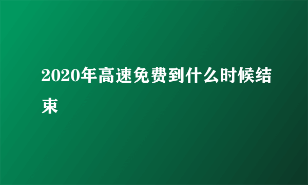 2020年高速免费到什么时候结束