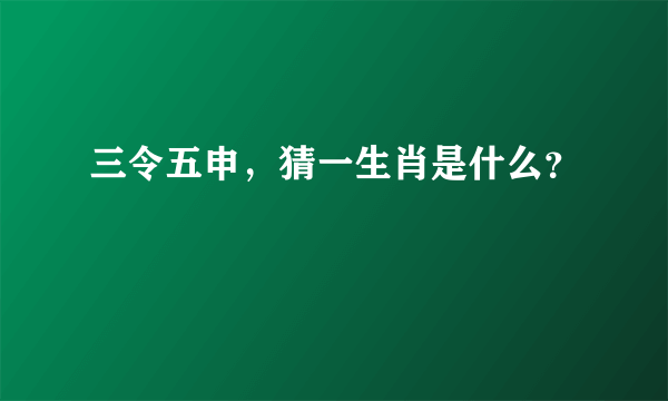 三令五申，猜一生肖是什么？