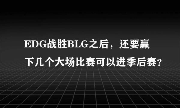 EDG战胜BLG之后，还要赢下几个大场比赛可以进季后赛？