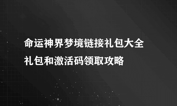 命运神界梦境链接礼包大全 礼包和激活码领取攻略