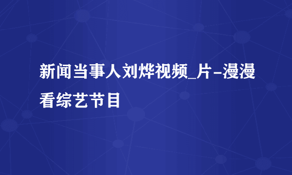 新闻当事人刘烨视频_片-漫漫看综艺节目