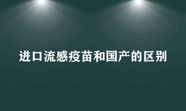 进口流感疫苗和国产的区别