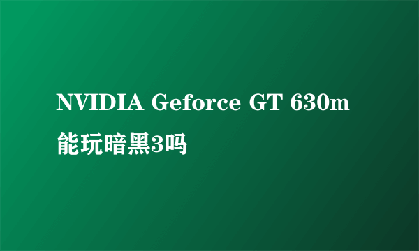 NVIDIA Geforce GT 630m能玩暗黑3吗