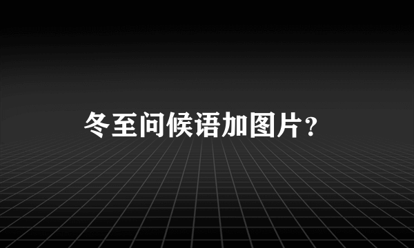 冬至问候语加图片？