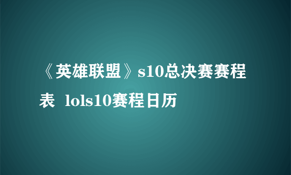 《英雄联盟》s10总决赛赛程表  lols10赛程日历