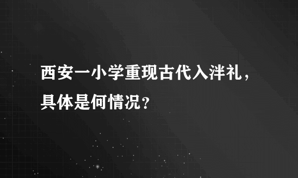 西安一小学重现古代入泮礼，具体是何情况？