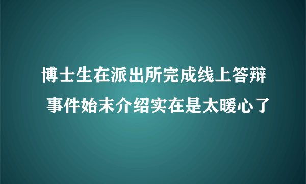 博士生在派出所完成线上答辩 事件始末介绍实在是太暖心了