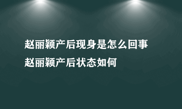 赵丽颖产后现身是怎么回事 赵丽颖产后状态如何