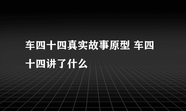 车四十四真实故事原型 车四十四讲了什么