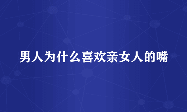 男人为什么喜欢亲女人的嘴