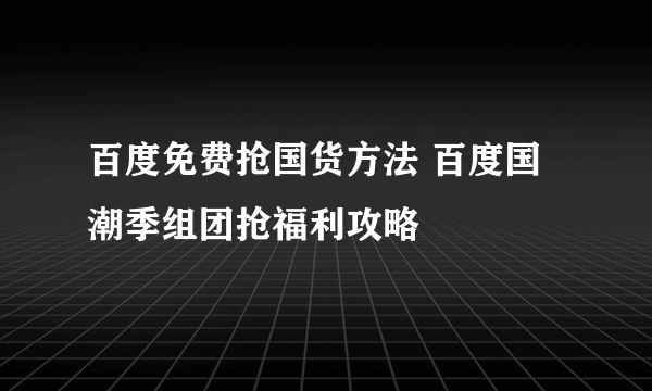 百度免费抢国货方法 百度国潮季组团抢福利攻略