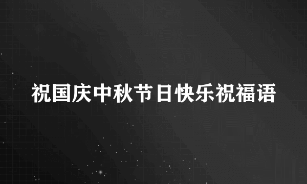 祝国庆中秋节日快乐祝福语