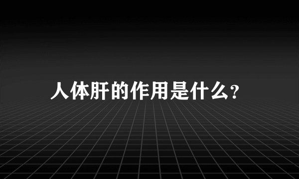 人体肝的作用是什么？