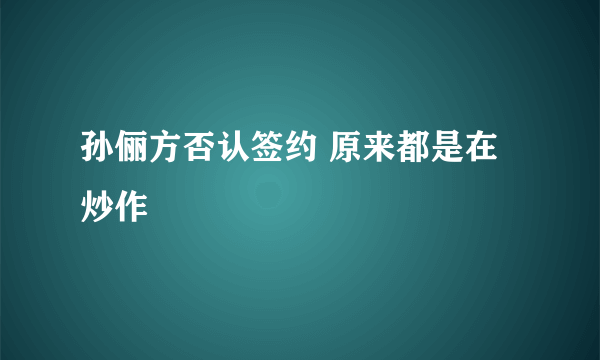 孙俪方否认签约 原来都是在炒作