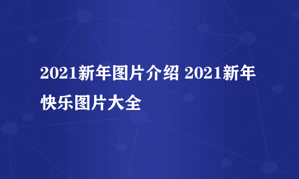 2021新年图片介绍 2021新年快乐图片大全