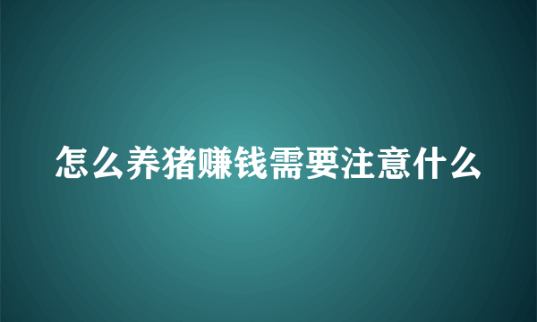 怎么养猪赚钱需要注意什么