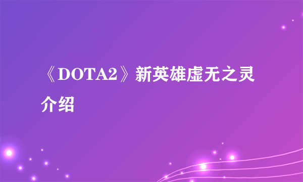 《DOTA2》新英雄虚无之灵介绍