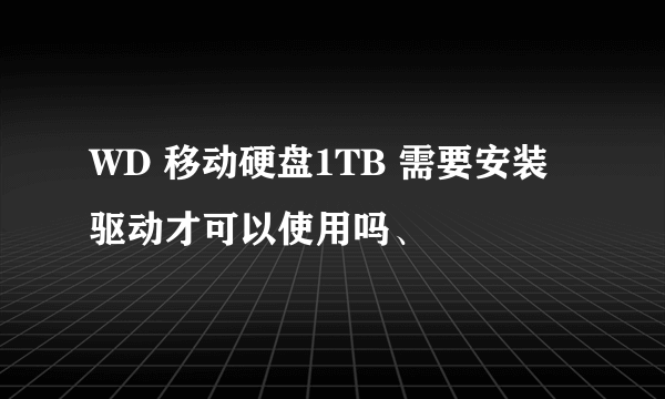 WD 移动硬盘1TB 需要安装驱动才可以使用吗、